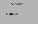 The cringe stoppers