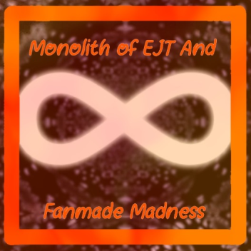 Monolith of EJT And Fanmade Madness