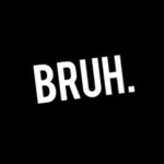 Bruh...BrUh....BRUHH