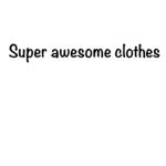 Super awesome clothes