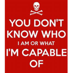 you dont know who i am or what im capable of