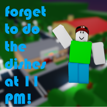 Forget to do the dishes about 11  PM!