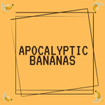 apocalyptic bananas