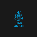Keep Calm And Dab On E’m....