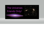 The Universes Friends Only!!