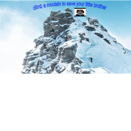 climb a mountain to get you baby bro