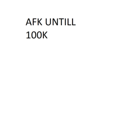 AFK UNTIL 100K