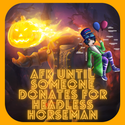 AFK until someone donates for Headless Horseman