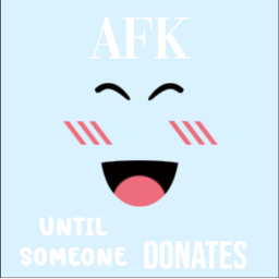 AFK UNTIL SOMEONE DONATES!