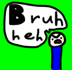 Bruh heh
