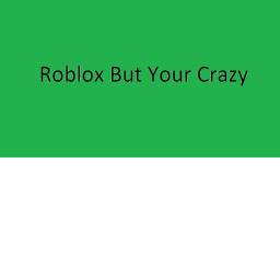 Roblox But Your Crazy