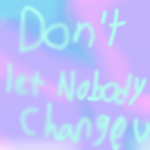 Don't let nobody change who u are