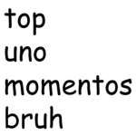 top uno momentos bruh