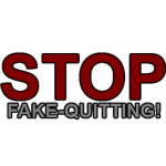 STOP FAKE-QUITTING!