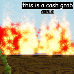 this is a cash grab (or is it?) (REMODELED UPDATE)