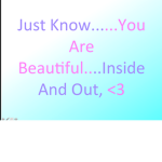 Just Know...You Are Beautiful...Inside And Out,<3