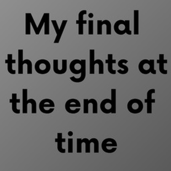 My final thoughts at the end of time