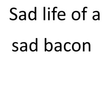 Sad life of a sad bacon
