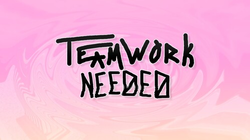 TEAMWORK NEEDED