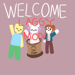 LAGGY MODE, WELCOME!