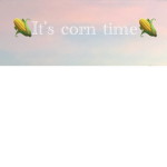 It’s Corn Time