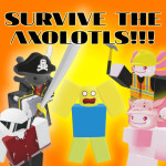 SURVIVE THE AXOLOTLS!!!
