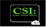 C.S.I- Can't Stand Idiots