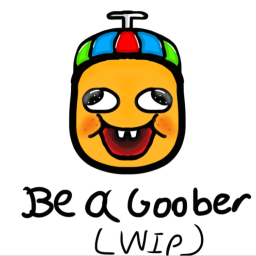 be a goober wip
