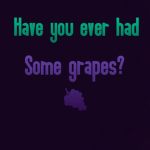 Have you ever had some grapes?