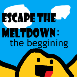Escape The Meltdown: The Beginning