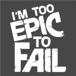 I'm Too Epic To Fail
