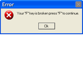 Your "F" key is broken press "F" to continue