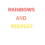 Rainbows & Respect.