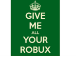 GIVE ME ALL YOUR ROBUX