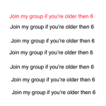 Join my group if you’re older then 6