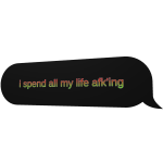 i spent all my life afk'ing text bubble
