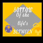 Sorrow of the life betweens
