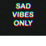 ~ Sad Vibes Only ~