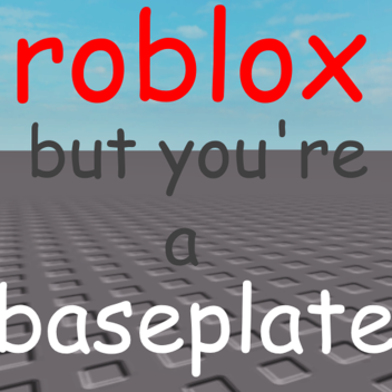 roblox but you're a baseplate