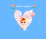 ~ MAE'S HANGOUT ~