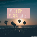 WHO RUN THE WORLD? GIRLS!!