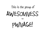 Group of Awesomness and Pwnage