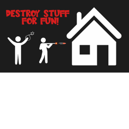 Destroy Stuff For Fun!
