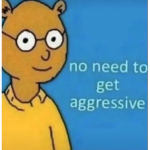 no need to get aggressive