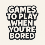 games to play when your bored