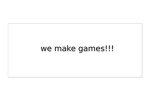 we make games!!!!!!!