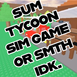 (WIP!!!) sum tycoon sim game or smth idk.