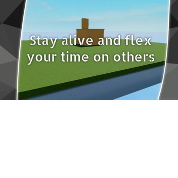 Stay alive and flex you time on others
