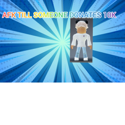 AFK TILL SOMEONE DONATES 10K