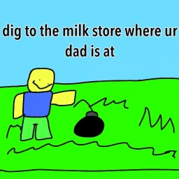 dig to the milk store where ur dad is at icon